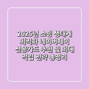 "2025년 쇼핑 생태계 최적화", 네이버페이 신용카드 추천 및 최대 적립 전략 총정리