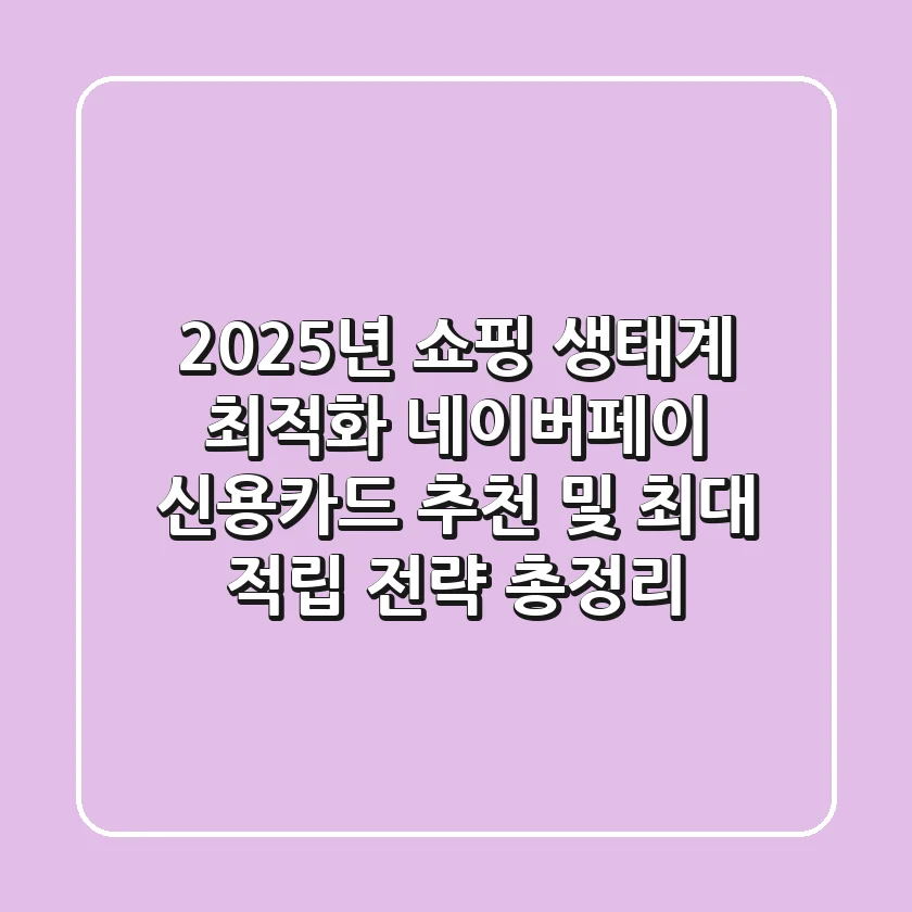"2025년 쇼핑 생태계 최적화", 네이버페이 신용카드 추천 및 최대 적립 전략 총정리