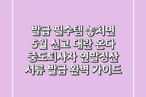 “발급 필수템, 놓치면 5월 신고 대란 온다”, 중도퇴사자 연말정산 서류 발급 완벽 가이드