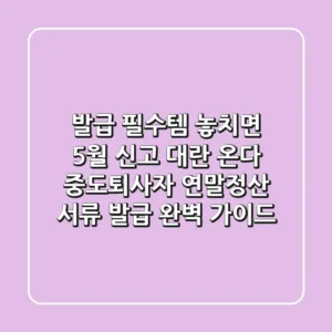 "발급 필수템, 놓치면 5월 신고 대란 온다", 중도퇴사자 연말정산 서류 발급 완벽 가이드