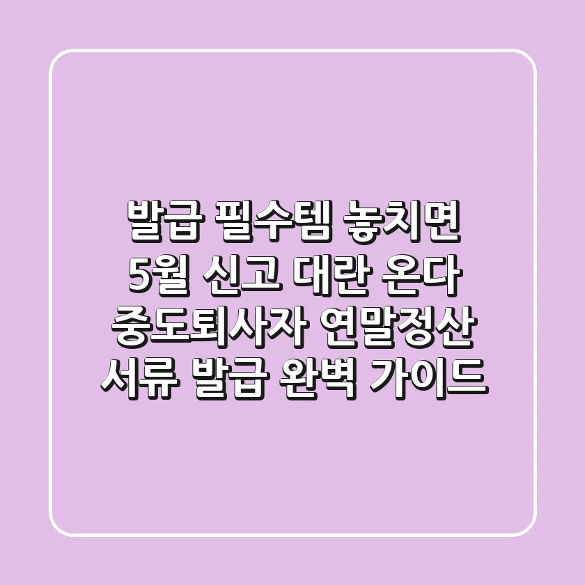 "발급 필수템, 놓치면 5월 신고 대란 온다", 중도퇴사자 연말정산 서류 발급 완벽 가이드