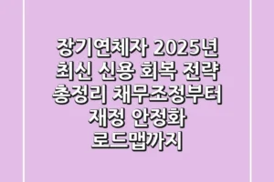 장기연체자, 2025년 최신 신용 회복 전략 총정리: 채무조정부터 재정 안정화 로드맵까지