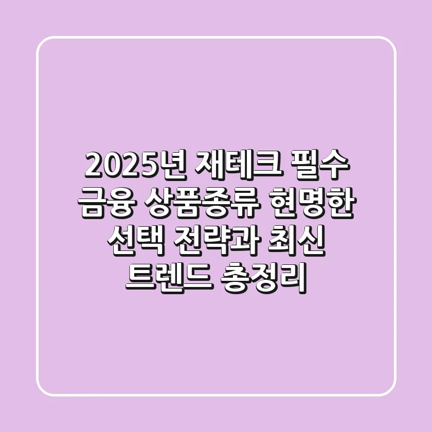 "2025년 재테크 필수", 금융 상품종류 현명한 선택 전략과 최신 트렌드 총정리