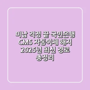 "미납 걱정 끝", 국민은행 CMS 자동이체 해지 2025년 최신 경로 총정리
