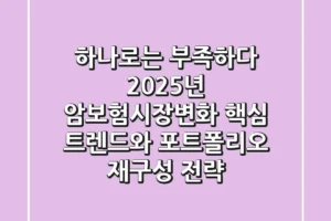 “하나로는 부족하다”, 2025년 암보험시장변화 핵심 트렌드와 포트폴리오 재구성 전략