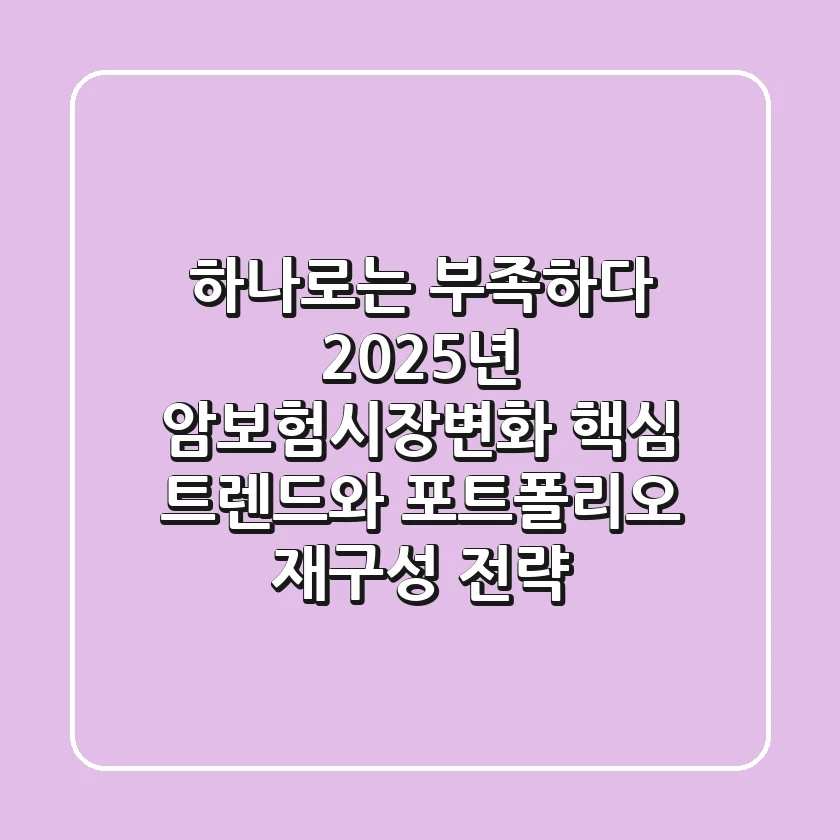 "하나로는 부족하다", 2025년 암보험시장변화 핵심 트렌드와 포트폴리오 재구성 전략