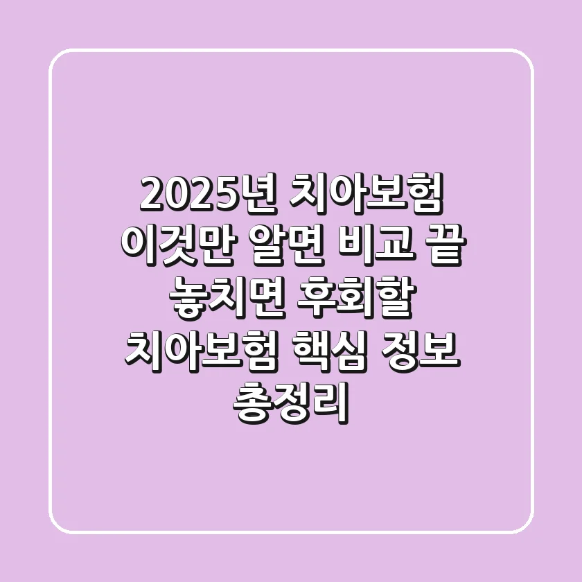 "2025년 치아보험, 이것만 알면 비교 끝! 놓치면 후회할 치아보험 핵심 정보 총정리"