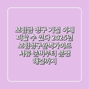 "보험금 청구 거절, 이제 피할 수 있다", 2025년 보험청구완벽가이드: 서류 준비부터 분쟁 해결까지
