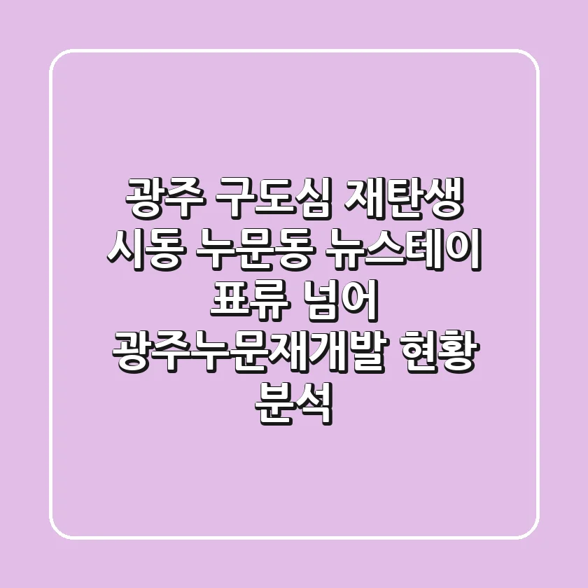"광주 구도심 재탄생 시동" 누문동 뉴스테이 표류 넘어 광주누문재개발 현황 분석