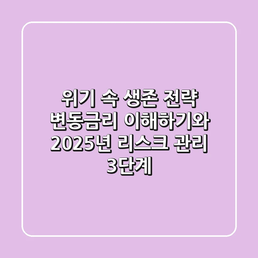 "위기 속 생존 전략", 변동금리 이해하기와 2025년 리스크 관리 3단계