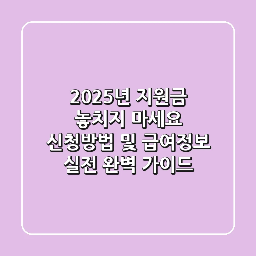 "2025년 지원금 놓치지 마세요", 신청방법 및 급여정보 실전 완벽 가이드