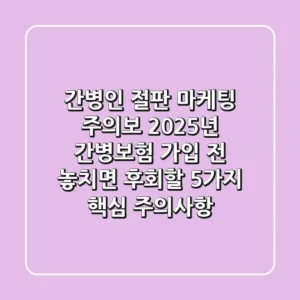 "간병인 절판 마케팅 주의보", 2025년 간병보험 가입 전 놓치면 후회할 5가지 핵심 주의사항