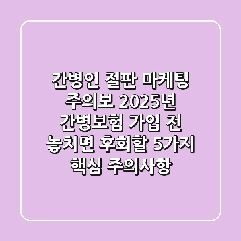 "간병인 절판 마케팅 주의보", 2025년 간병보험 가입 전 놓치면 후회할 5가지 핵심 주의사항