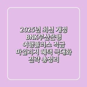 "2025년 최신 개정", BNK부산은행 여행플러스 적금: 마일리지 혜택 극대화 전략 총정리