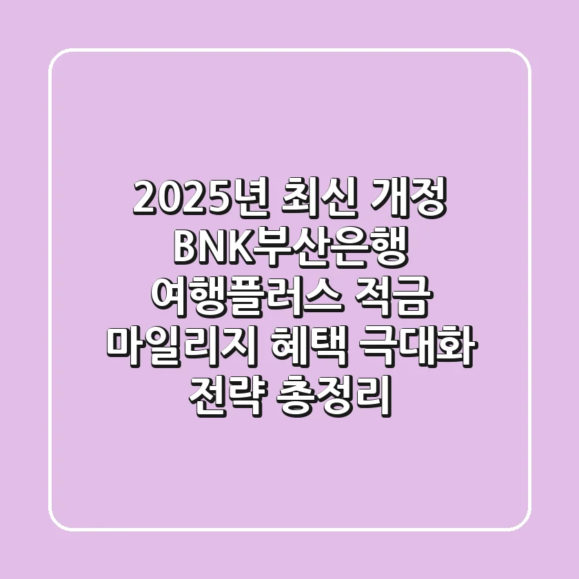 "2025년 최신 개정", BNK부산은행 여행플러스 적금: 마일리지 혜택 극대화 전략 총정리