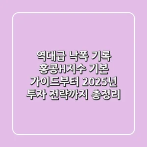 "역대급 낙폭 기록", 홍콩H지수 기본 가이드부터 2025년 투자 전략까지 총정리