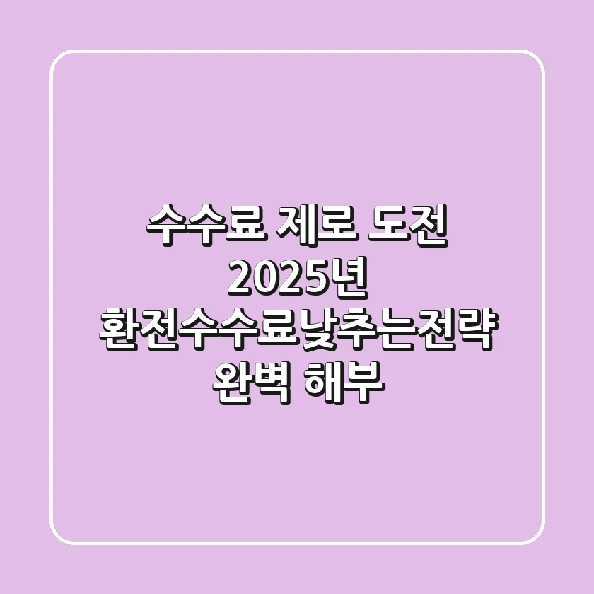 "수수료 제로 도전", 2025년 환전수수료낮추는전략 완벽 해부