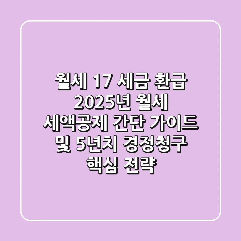 “월세 17% 세금 환급?”, 2025년 월세 세액공제 간단 가이드 및 5년치 경정청구 핵심 전략