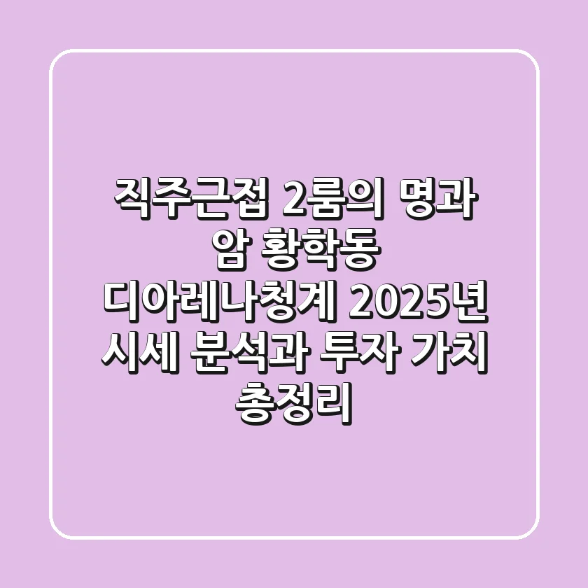 "직주근접 2룸의 명과 암", 황학동 디아레나청계 2025년 시세 분석과 투자 가치 총정리