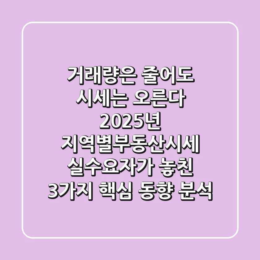 "거래량은 줄어도 시세는 오른다", 2025년 지역별부동산시세, 실수요자가 놓친 3가지 핵심 동향 분석