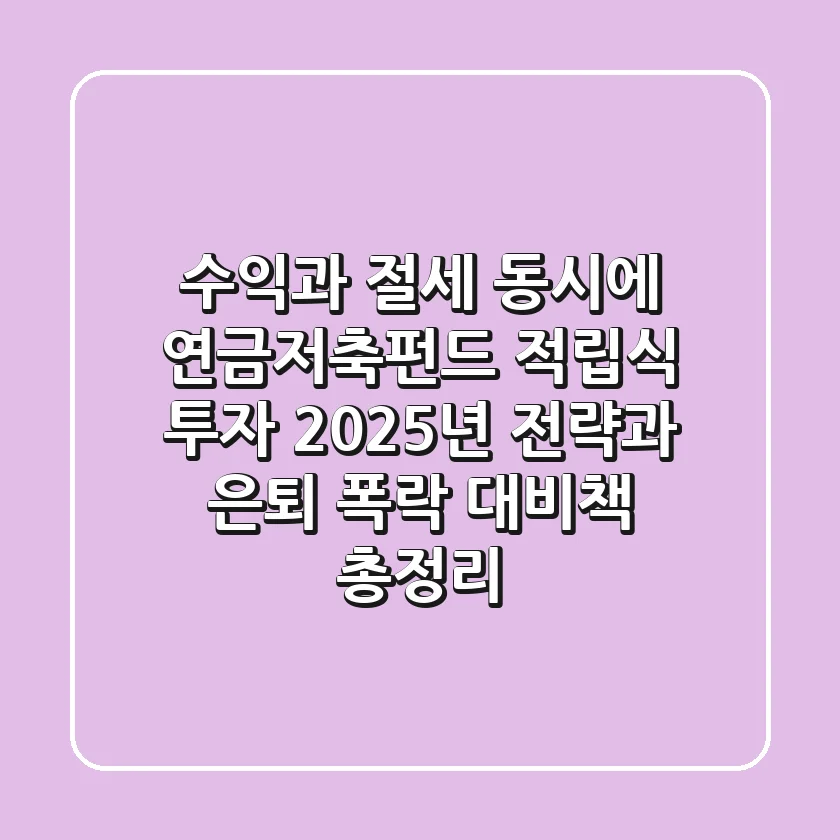 "수익과 절세 동시에", 연금저축펀드 적립식 투자 2025년 전략과 은퇴 폭락 대비책 총정리