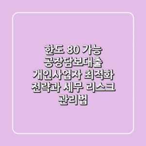 "한도 80% 가능?", 공장담보대출 개인사업자 최적화 전략과 세무 리스크 관리법