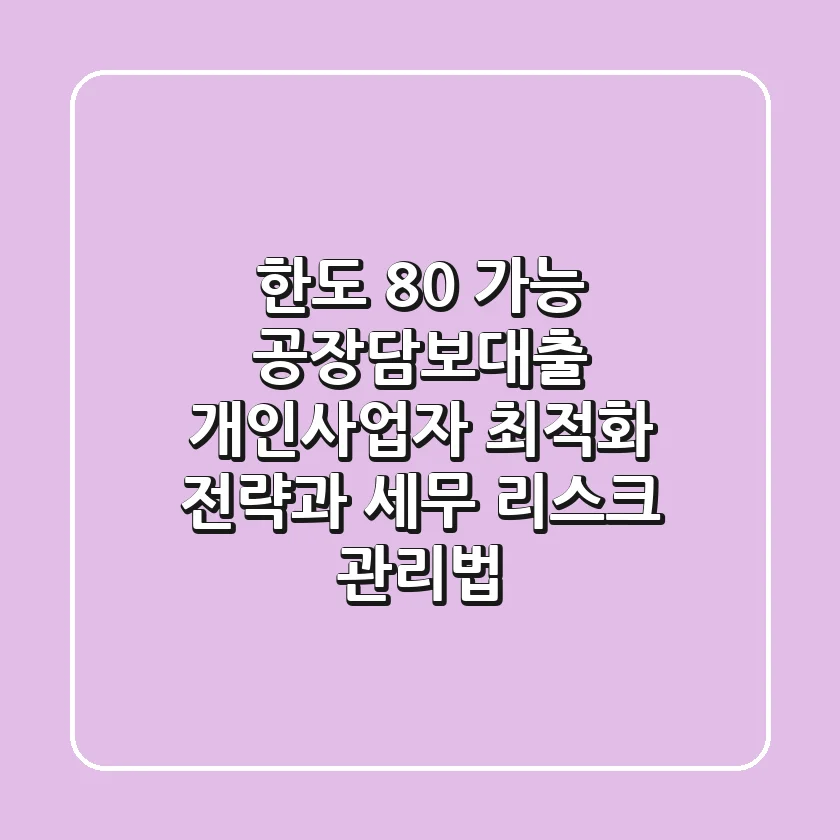 "한도 80% 가능?", 공장담보대출 개인사업자 최적화 전략과 세무 리스크 관리법