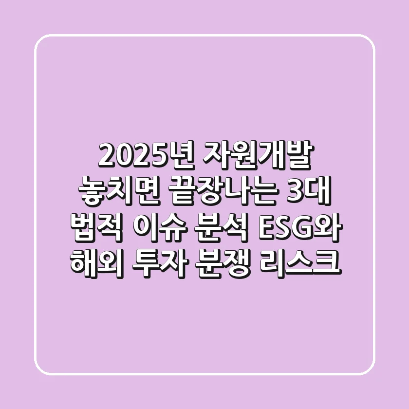 2025년 자원개발, 놓치면 끝장나는 3대 법적 이슈 분석: ESG와 해외 투자 분쟁 리스크