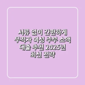 "서류 없이 간편하게", 무직자 여성 주부 소액 대출 추천 2025년 최신 전략