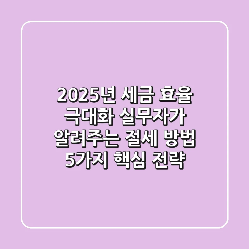 "2025년 세금 효율 극대화", 실무자가 알려주는 절세 방법 5가지 핵심 전략