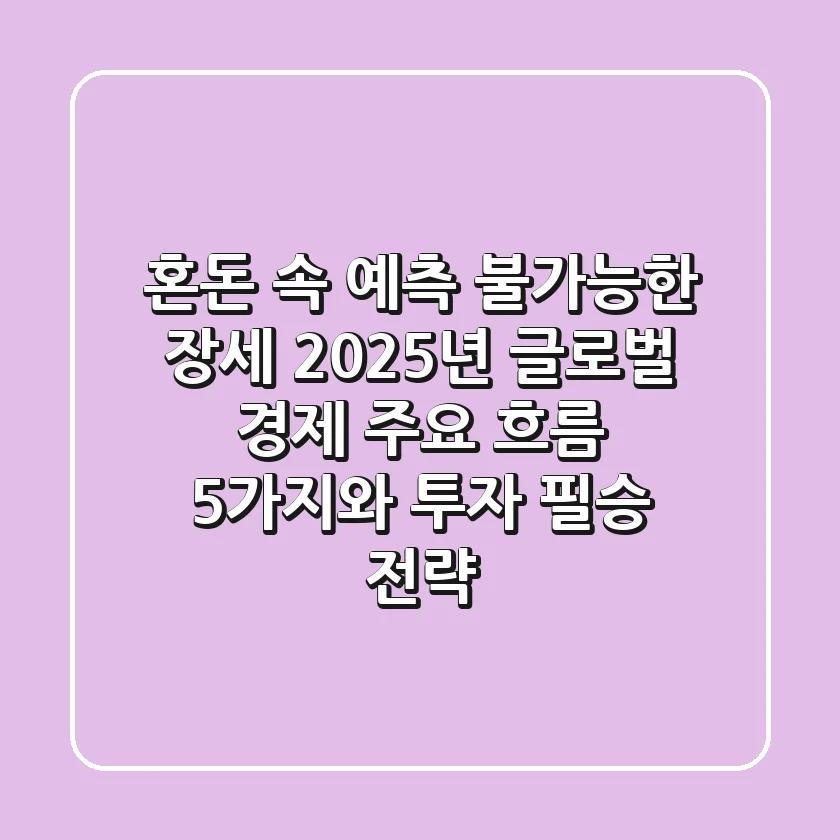 "혼돈 속 예측 불가능한 장세", 2025년 글로벌 경제 주요 흐름 5가지와 투자 필승 전략