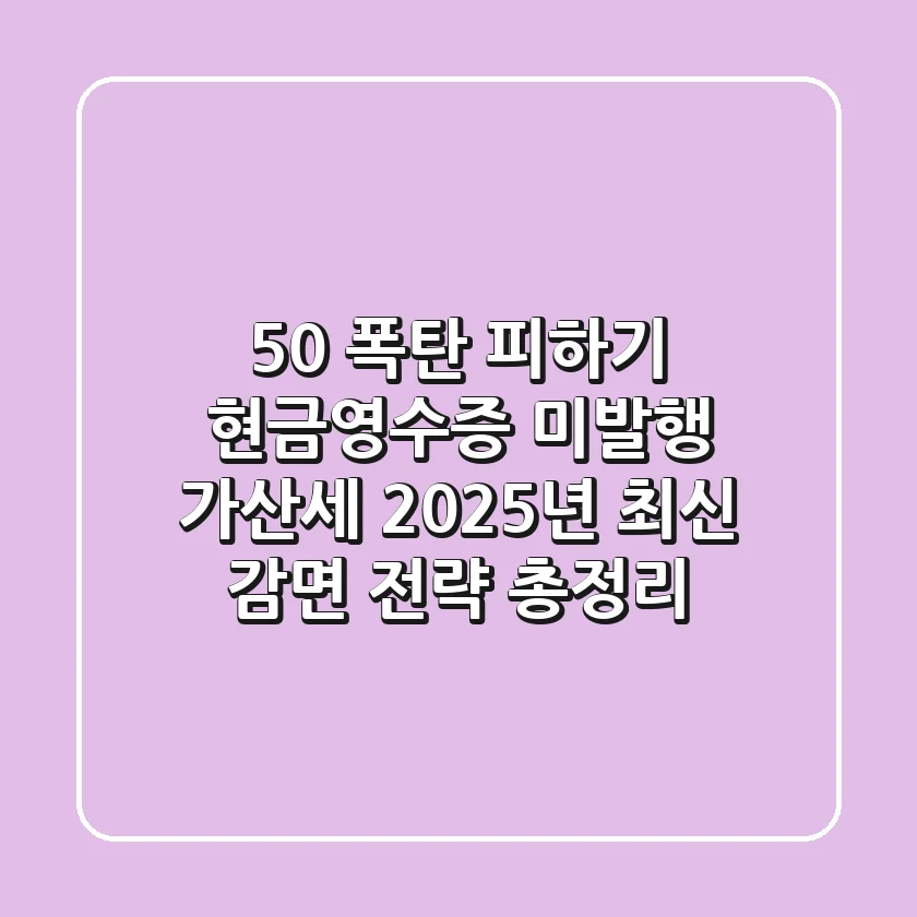"50% 폭탄 피하기", 현금영수증 미발행 가산세 2025년 최신 감면 전략 총정리