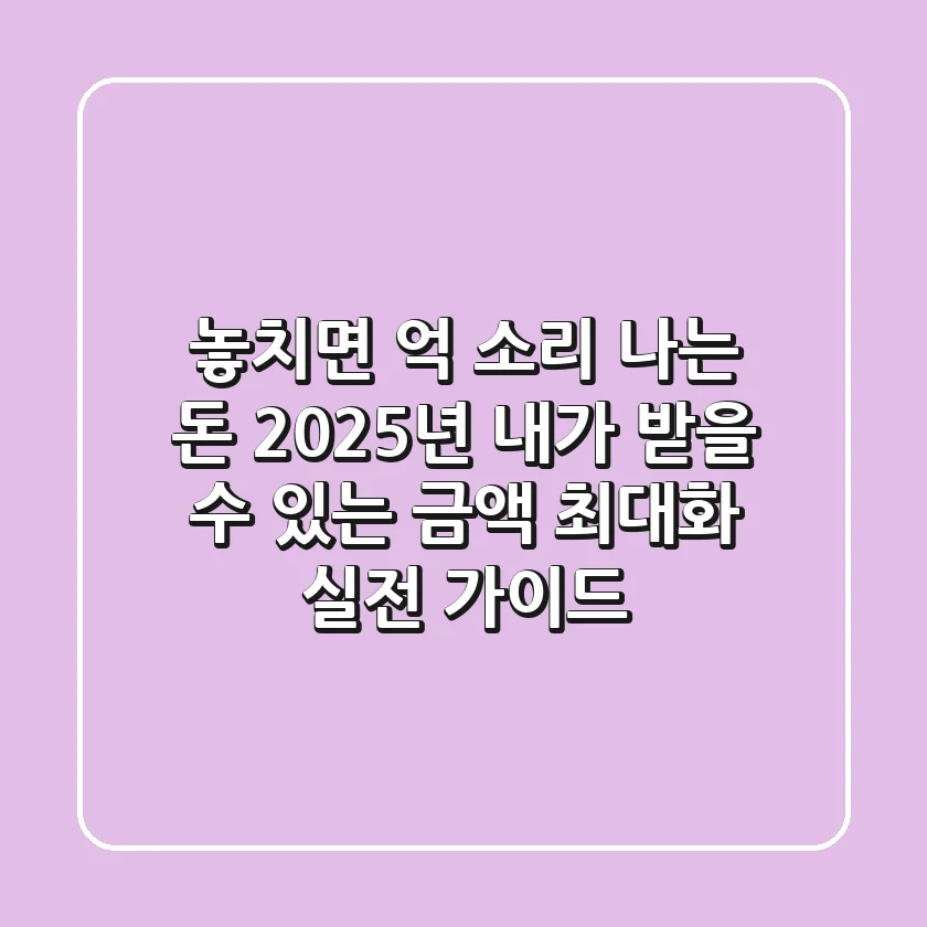 "놓치면 억 소리 나는 돈?", 2025년 내가 받을 수 있는 금액 최대화 실전 가이드
