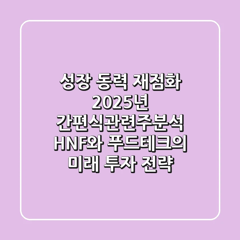 "성장 동력 재점화", 2025년 간편식관련주분석: HNF와 푸드테크의 미래 투자 전략