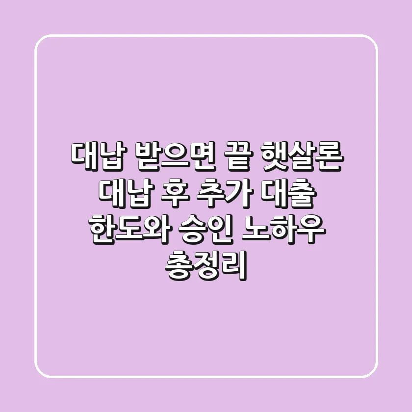 "대납 받으면 끝?", 햇살론 대납 후 추가 대출, 한도와 승인 노하우 총정리