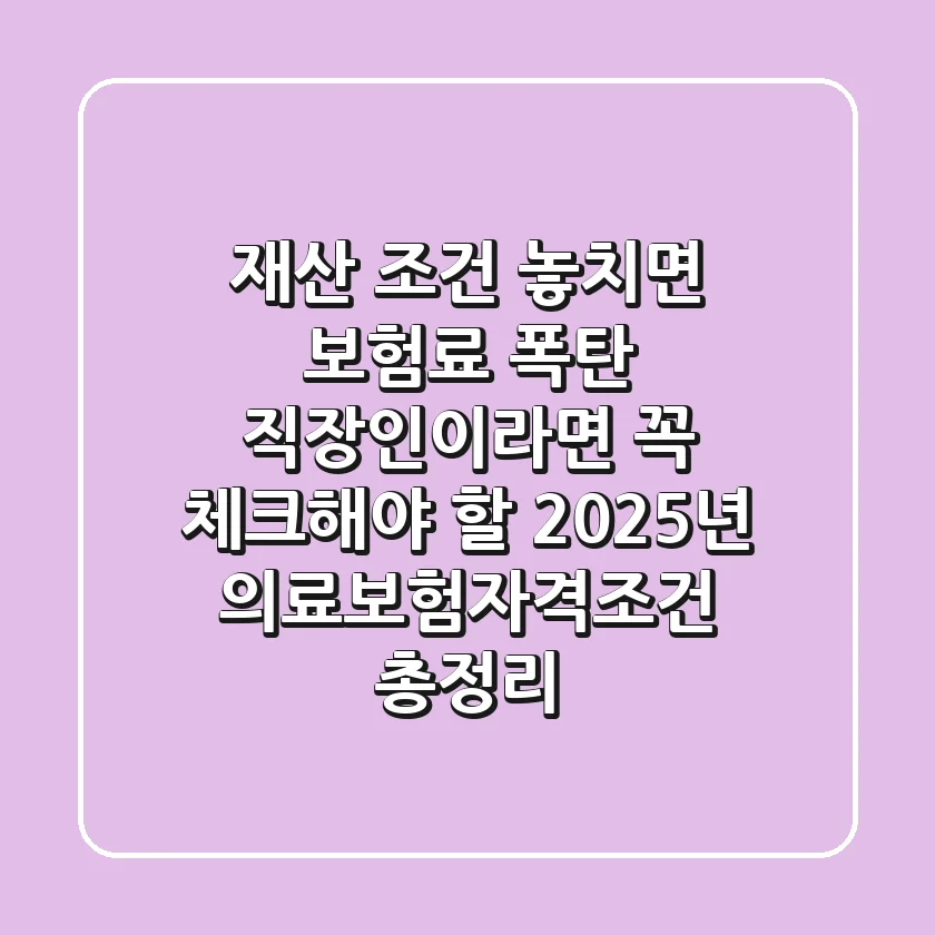 "재산 조건 놓치면 보험료 폭탄", 직장인이라면 꼭 체크해야 할 2025년 의료보험자격조건 총정리