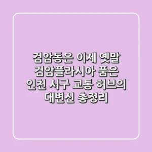 "검암동은 이제 옛말?", 검암플라시아 품은 인천 서구 교통 허브의 대변신 총정리