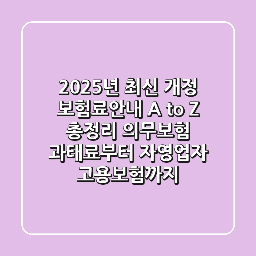 "2025년 최신 개정", 보험료안내 A to Z 총정리: 의무보험 과태료부터 자영업자 고용보험까지