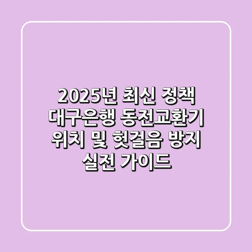 "2025년 최신 정책", 대구은행 동전교환기 위치 및 헛걸음 방지 실전 가이드