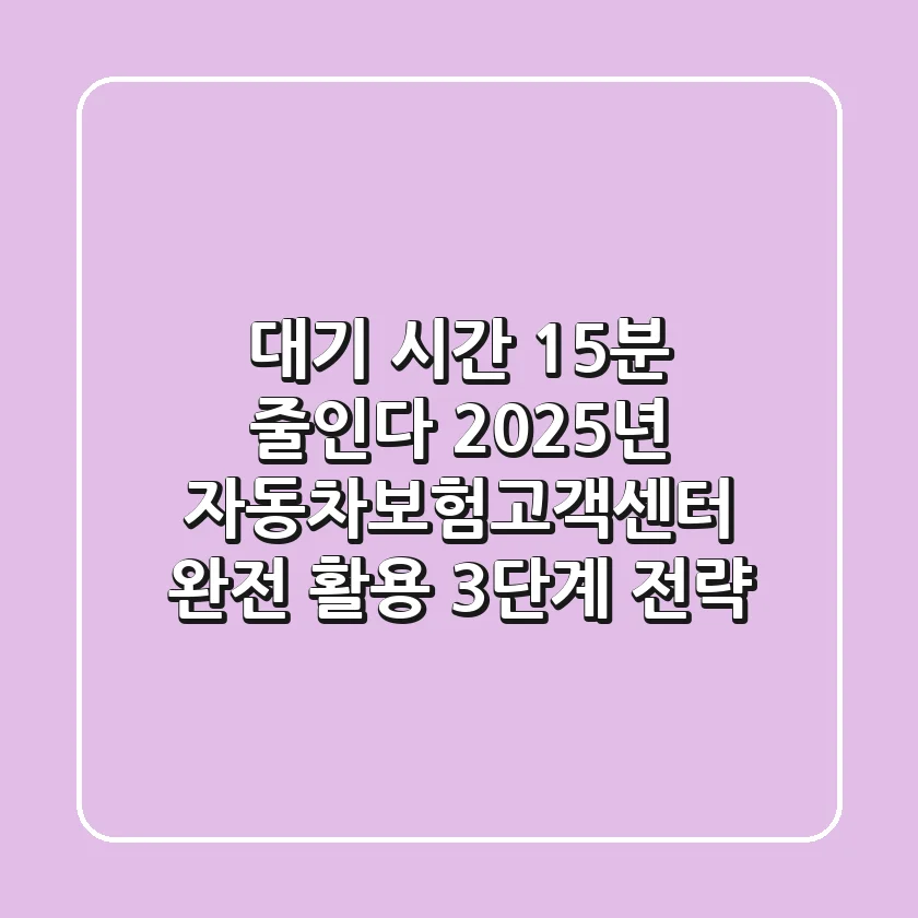 "대기 시간 15분 줄인다", 2025년 자동차보험고객센터 완전 활용 3단계 전략