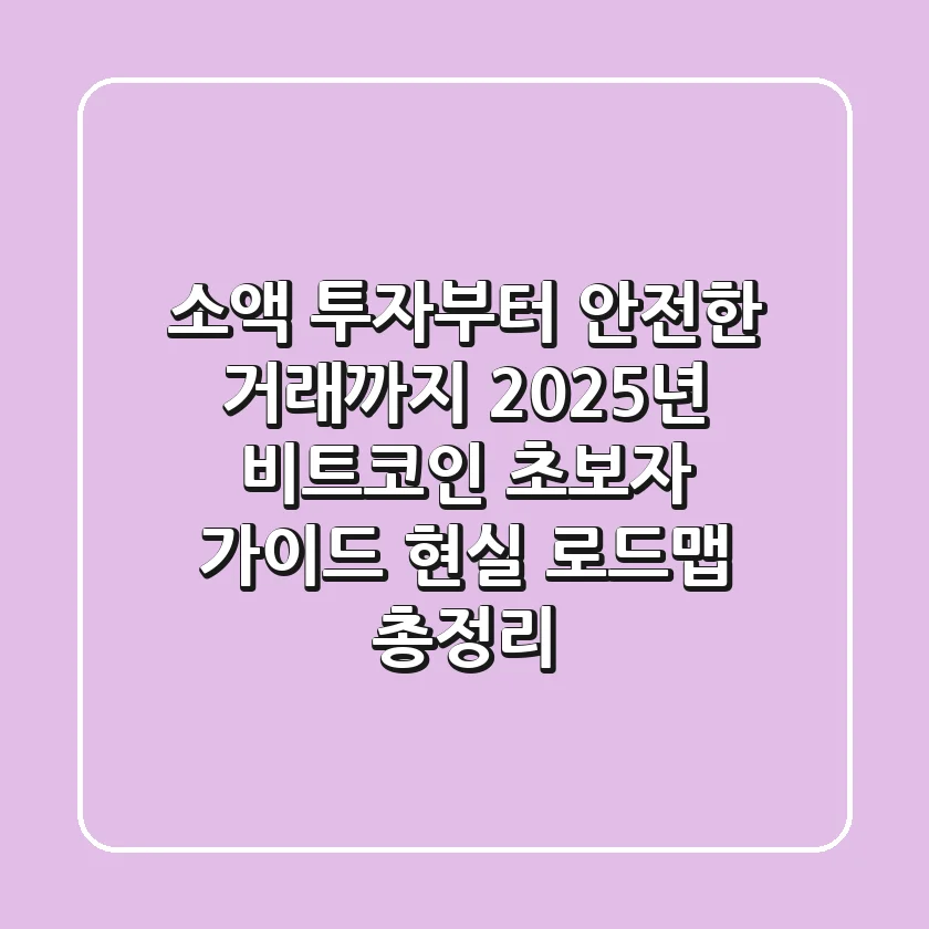 "소액 투자부터 안전한 거래까지", 2025년 비트코인 초보자 가이드 현실 로드맵 총정리
