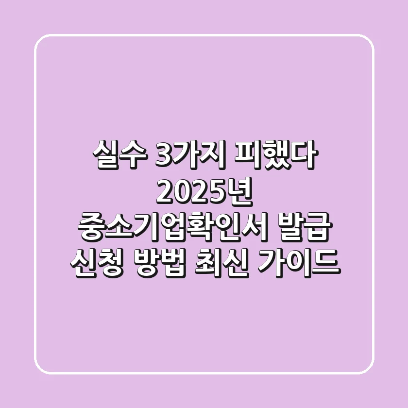"실수 3가지 피했다", 2025년 중소기업확인서 발급 신청 방법 최신 가이드