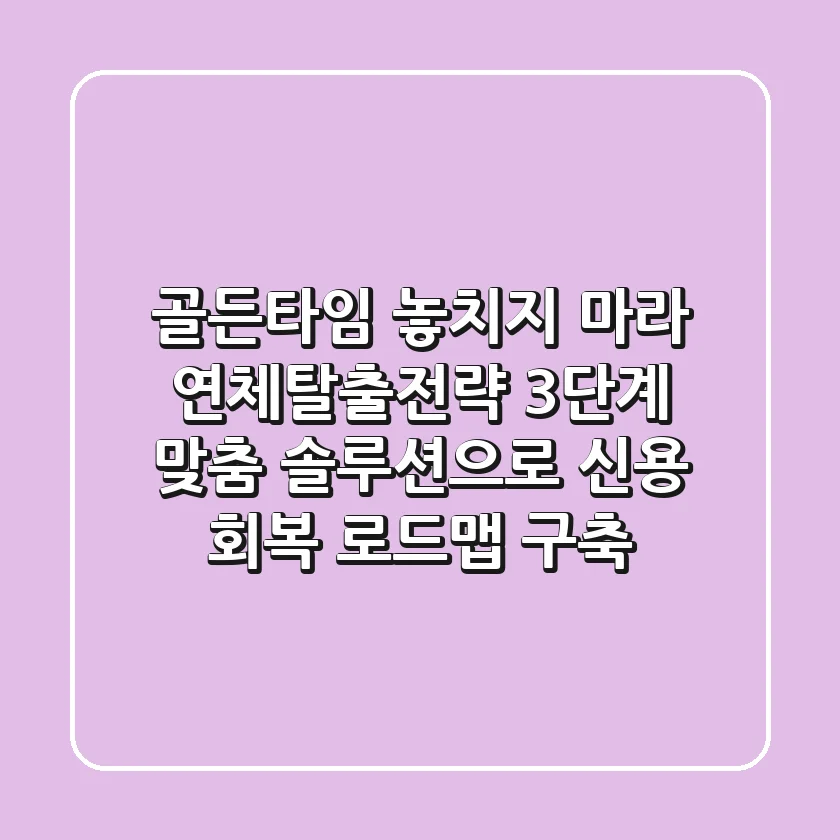 "골든타임 놓치지 마라", 연체탈출전략, 3단계 맞춤 솔루션으로 신용 회복 로드맵 구축